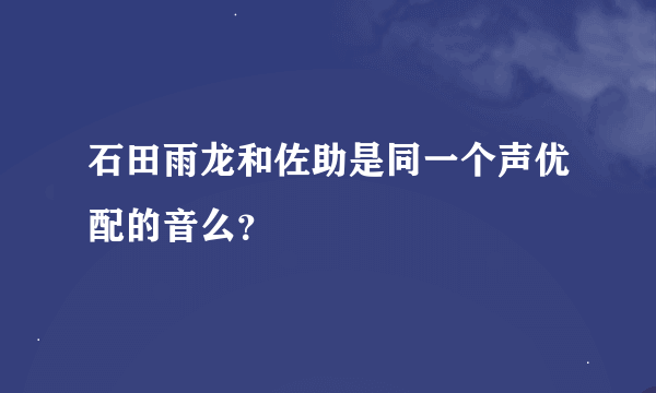 石田雨龙和佐助是同一个声优配的音么？