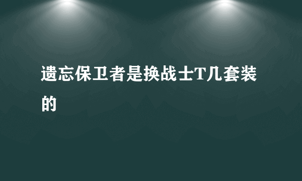 遗忘保卫者是换战士T几套装的