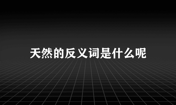 天然的反义词是什么呢