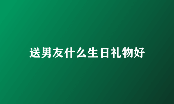 送男友什么生日礼物好