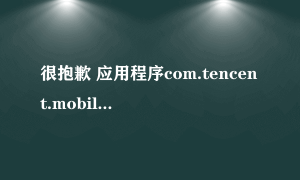 很抱歉 应用程序com.tencent.mobileqq(进程:com.tencent.mobileqq)意外停止,请重试是什么意思？