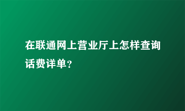 在联通网上营业厅上怎样查询话费详单？