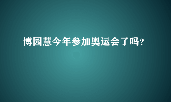 博园慧今年参加奥运会了吗？