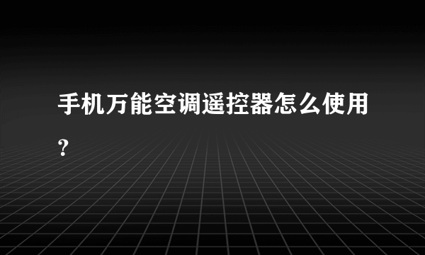 手机万能空调遥控器怎么使用？