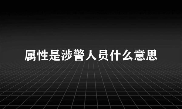 属性是涉警人员什么意思