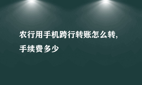 农行用手机跨行转账怎么转,手续费多少