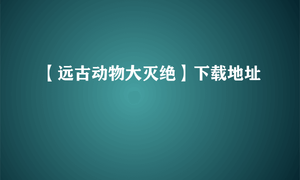 【远古动物大灭绝】下载地址