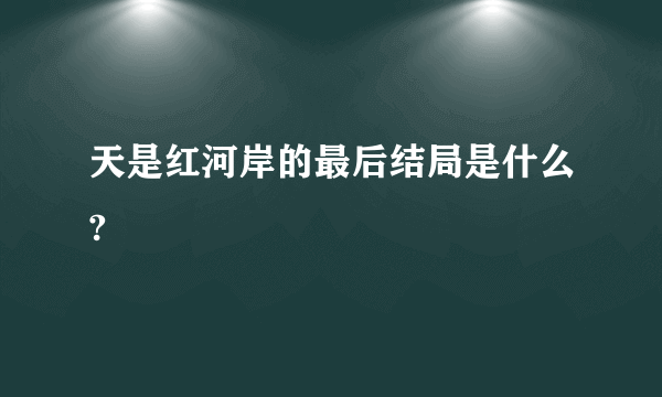 天是红河岸的最后结局是什么?