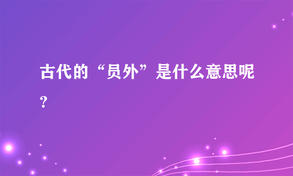 古代的“员外”是什么意思呢？