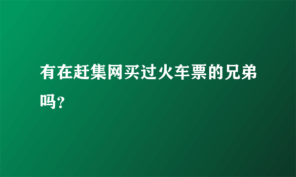 有在赶集网买过火车票的兄弟吗？