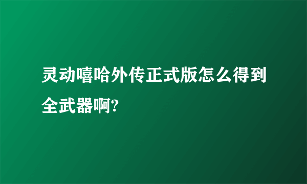 灵动嘻哈外传正式版怎么得到全武器啊?