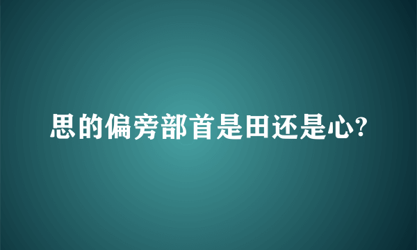 思的偏旁部首是田还是心?