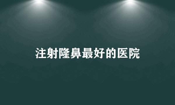 注射隆鼻最好的医院