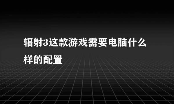 辐射3这款游戏需要电脑什么样的配置