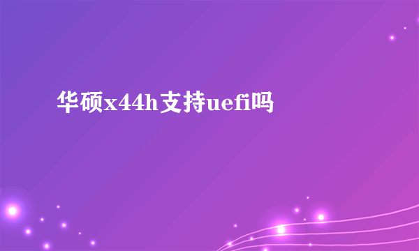 华硕x44h支持uefi吗