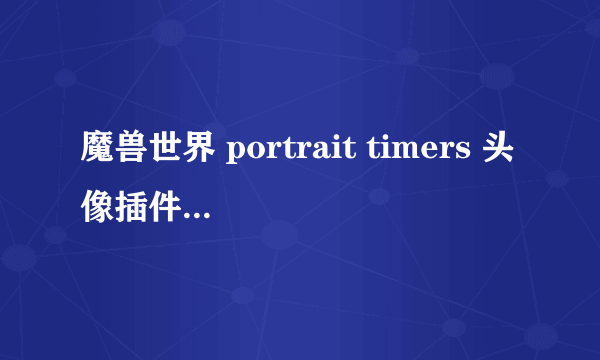 魔兽世界 portrait timers 头像插件 就是比如羊了后显示羊几秒倒计时的