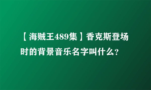 【海贼王489集】香克斯登场时的背景音乐名字叫什么？