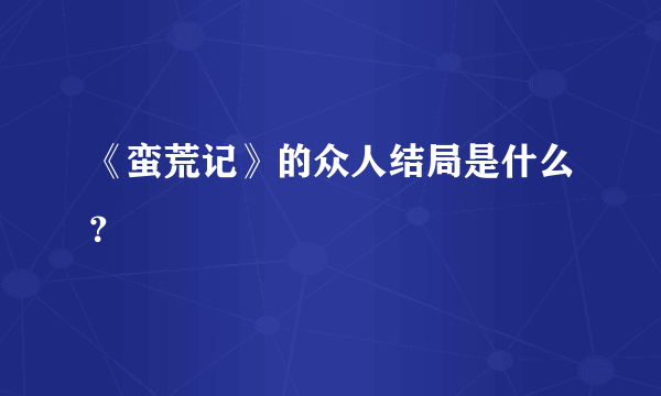 《蛮荒记》的众人结局是什么？