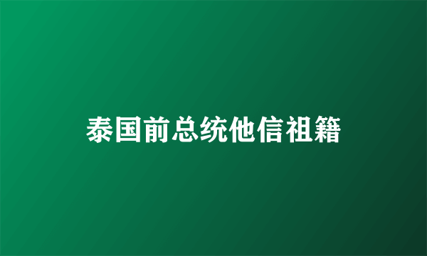 泰国前总统他信祖籍