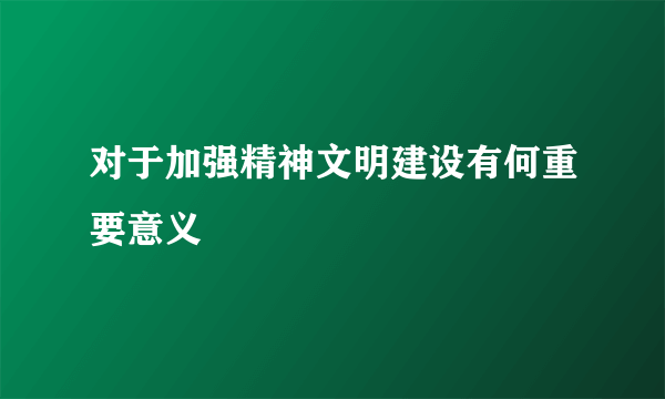 对于加强精神文明建设有何重要意义