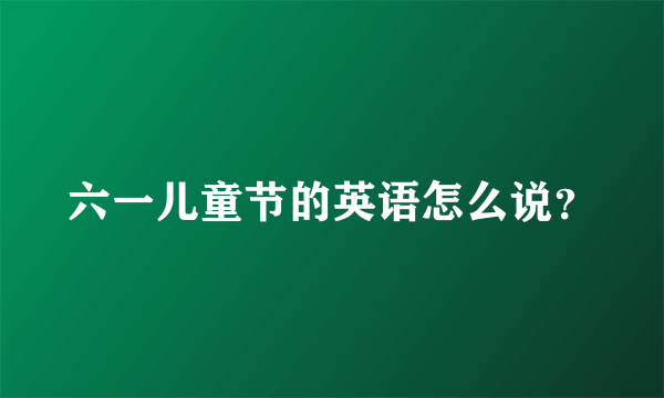 六一儿童节的英语怎么说？