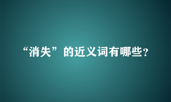 “消失”的近义词有哪些？