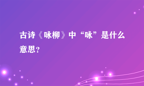 古诗《咏柳》中“咏”是什么意思？