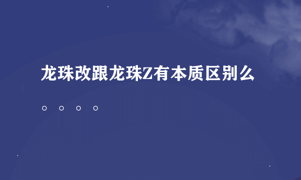 龙珠改跟龙珠Z有本质区别么。。。。