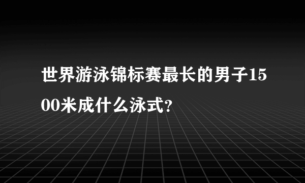 世界游泳锦标赛最长的男子1500米成什么泳式？