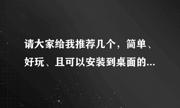 请大家给我推荐几个，简单、好玩、且可以安装到桌面的网游。谢谢