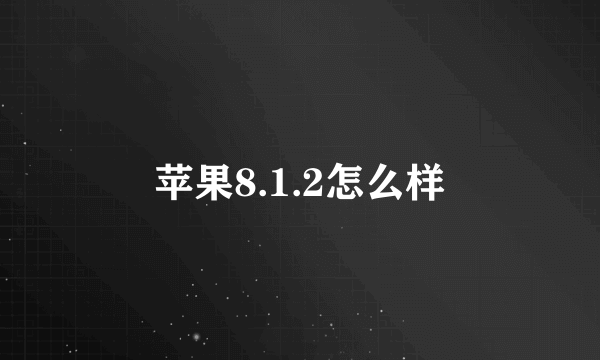 苹果8.1.2怎么样