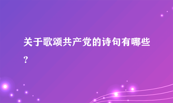 关于歌颂共产党的诗句有哪些？