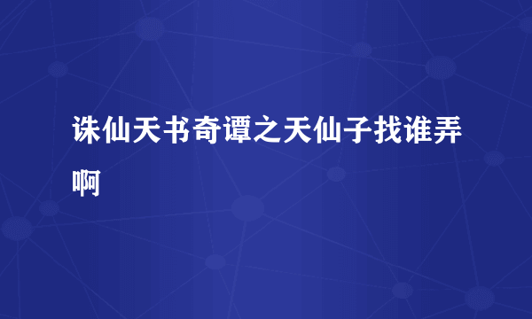 诛仙天书奇谭之天仙子找谁弄啊