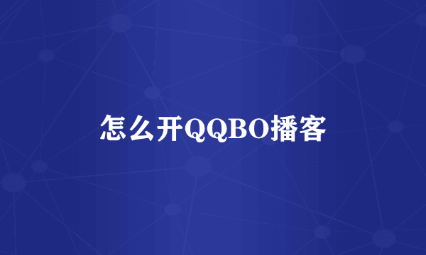 怎么开QQBO播客