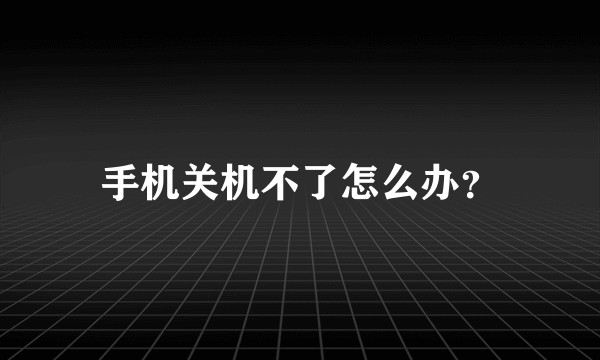 手机关机不了怎么办？