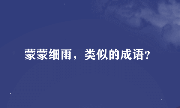 蒙蒙细雨，类似的成语？