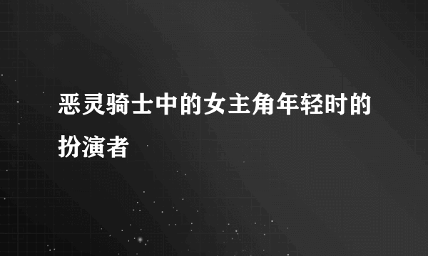 恶灵骑士中的女主角年轻时的扮演者