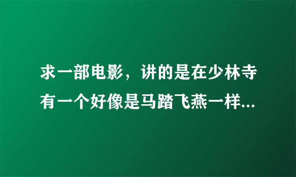 求一部电影，讲的是在少林寺有一个好像是马踏飞燕一样的东西，很多人去抢！