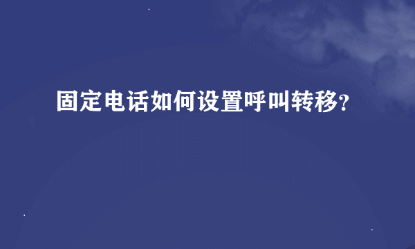 固定电话如何设置呼叫转移？