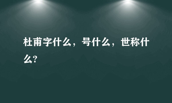 杜甫字什么，号什么，世称什么?