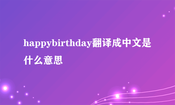 happybirthday翻译成中文是什么意思