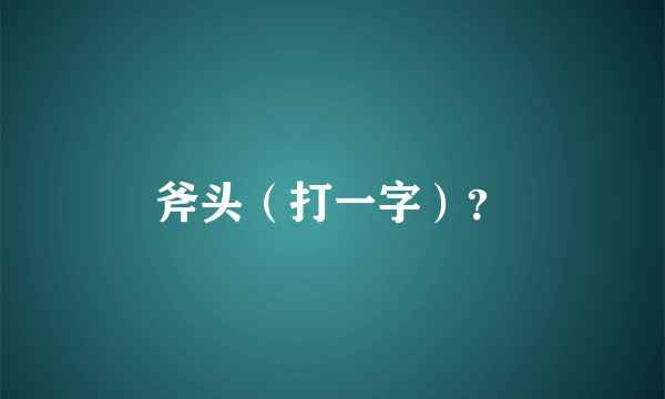 斧头（打一字）？