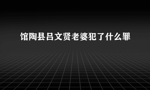 馆陶县吕文贤老婆犯了什么罪