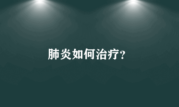 肺炎如何治疗？