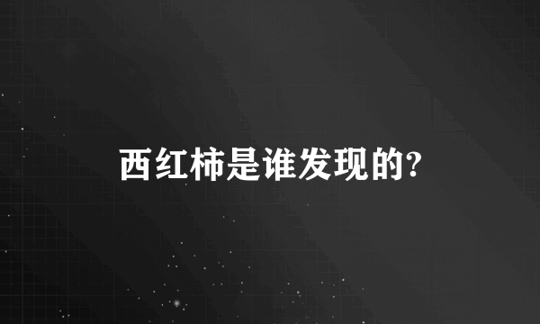 西红柿是谁发现的?