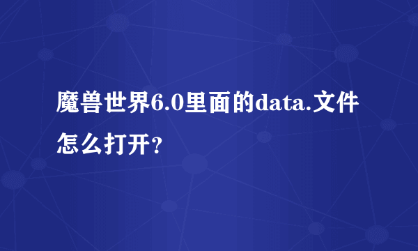 魔兽世界6.0里面的data.文件怎么打开？