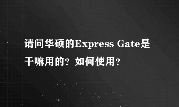 请问华硕的Express Gate是干嘛用的？如何使用？