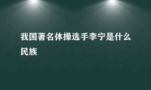 我国著名体操选手李宁是什么民族