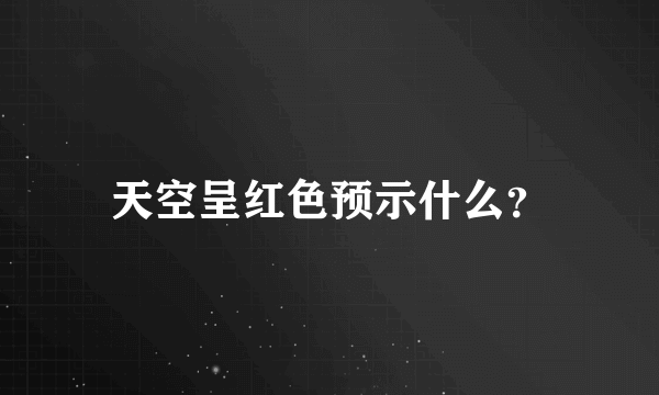 天空呈红色预示什么？