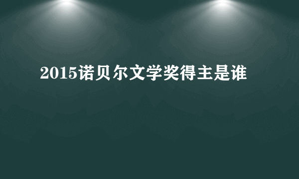 2015诺贝尔文学奖得主是谁